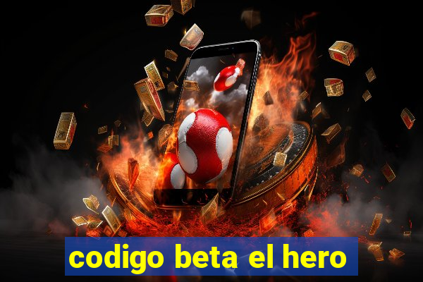 codigo beta el hero